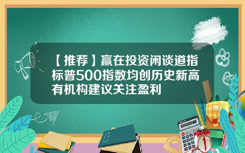 【推荐】赢在投资闲谈道指标普500指数均创历史新高有机构建议关注盈利