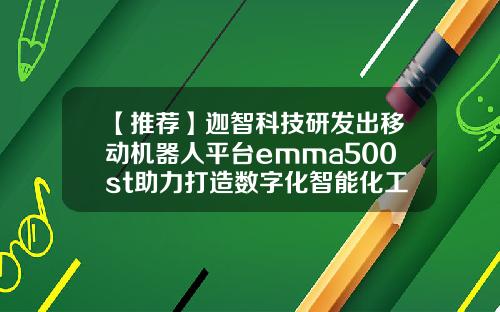 【推荐】迦智科技研发出移动机器人平台emma500st助力打造数字化智能化工厂
