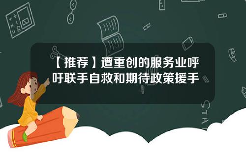 【推荐】遭重创的服务业呼吁联手自救和期待政策援手