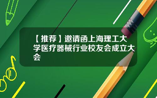【推荐】邀请函上海理工大学医疗器械行业校友会成立大会