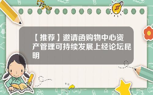 【推荐】邀请函购物中心资产管理可持续发展上经论坛昆明