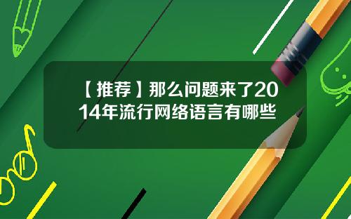 【推荐】那么问题来了2014年流行网络语言有哪些