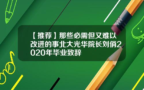 【推荐】那些必需但又难以改进的事北大光华院长刘俏2020年毕业致辞