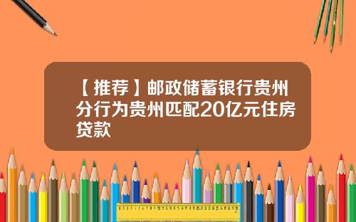【推荐】邮政储蓄银行贵州分行为贵州匹配20亿元住房贷款