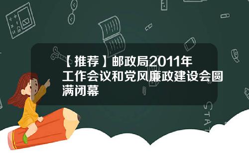 【推荐】邮政局2011年工作会议和党风廉政建设会圆满闭幕