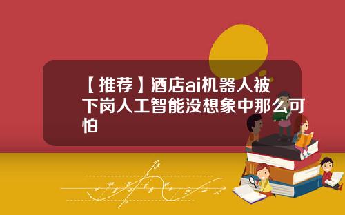 【推荐】酒店ai机器人被下岗人工智能没想象中那么可怕