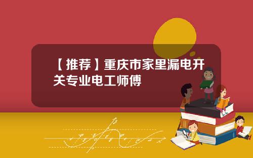 【推荐】重庆市家里漏电开关专业电工师傅