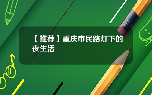 【推荐】重庆市民路灯下的夜生活