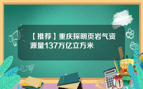 【推荐】重庆探明页岩气资源量137万亿立方米