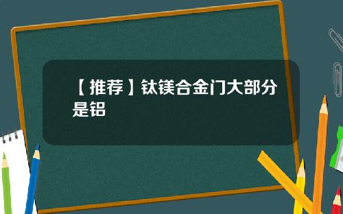 【推荐】钛镁合金门大部分是铝