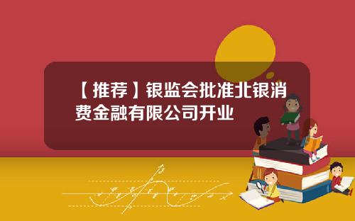 【推荐】银监会批准北银消费金融有限公司开业