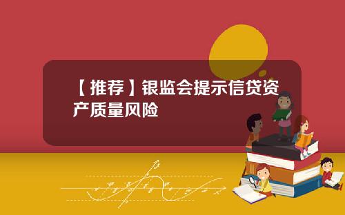 【推荐】银监会提示信贷资产质量风险