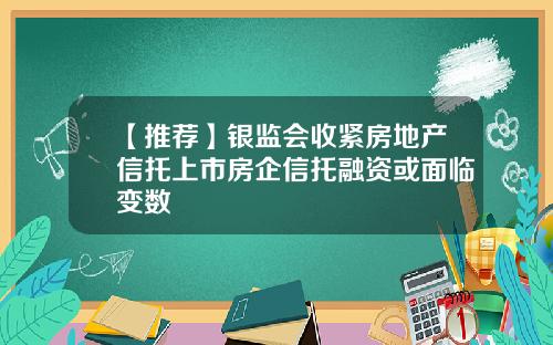 【推荐】银监会收紧房地产信托上市房企信托融资或面临变数