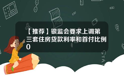 【推荐】银监会要求上调第三套住房贷款利率和首付比例0