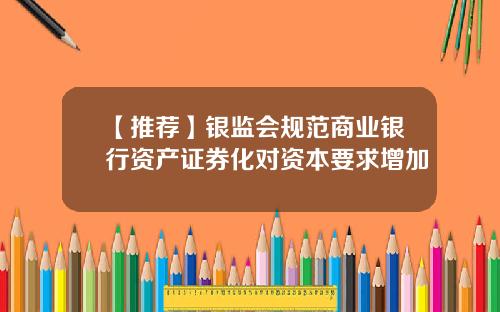【推荐】银监会规范商业银行资产证券化对资本要求增加
