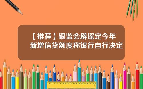 【推荐】银监会辟谣定今年新增信贷额度称银行自行决定