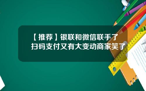 【推荐】银联和微信联手了扫码支付又有大变动商家笑了