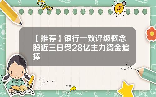 【推荐】银行一致评级概念股近三日受28亿主力资金追捧