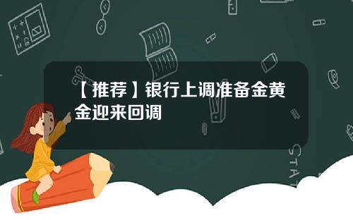 【推荐】银行上调准备金黄金迎来回调