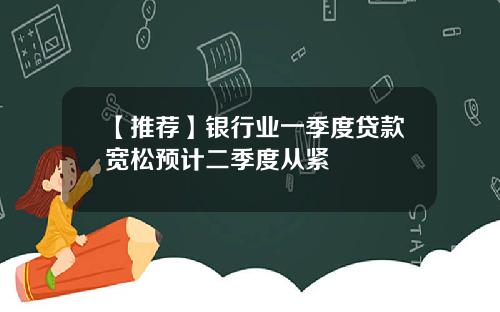 【推荐】银行业一季度贷款宽松预计二季度从紧