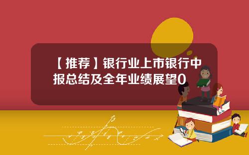 【推荐】银行业上市银行中报总结及全年业绩展望0