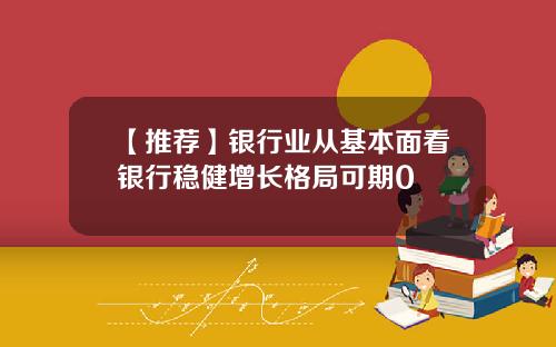 【推荐】银行业从基本面看银行稳健增长格局可期0