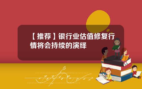 【推荐】银行业估值修复行情将会持续的演绎
