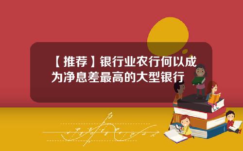 【推荐】银行业农行何以成为净息差最高的大型银行