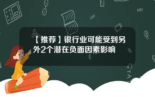 【推荐】银行业可能受到另外2个潜在负面因素影响