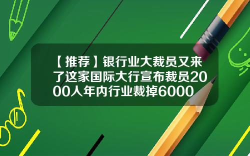 【推荐】银行业大裁员又来了这家国际大行宣布裁员2000人年内行业裁掉60000人
