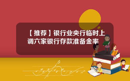 【推荐】银行业央行临时上调六家银行存款准备金率