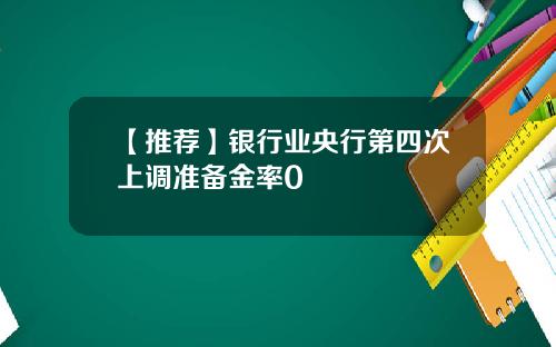 【推荐】银行业央行第四次上调准备金率0
