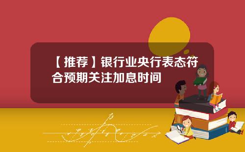 【推荐】银行业央行表态符合预期关注加息时间