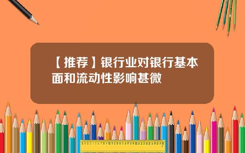【推荐】银行业对银行基本面和流动性影响甚微