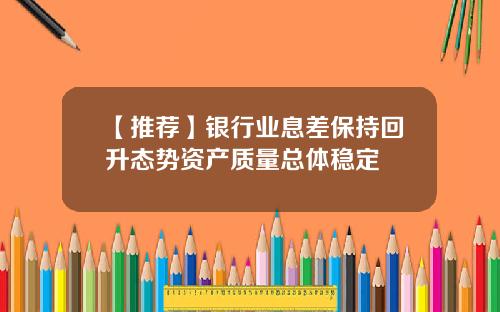 【推荐】银行业息差保持回升态势资产质量总体稳定