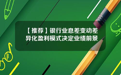 【推荐】银行业息差变动差异化盈利模式决定业绩前景