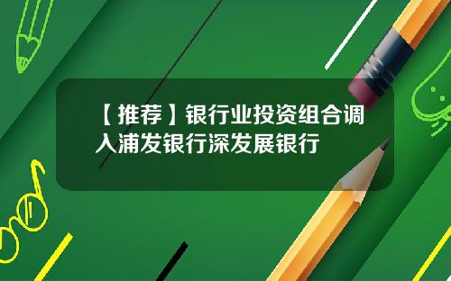 【推荐】银行业投资组合调入浦发银行深发展银行