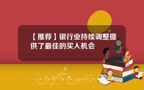 【推荐】银行业持续调整提供了最佳的买入机会