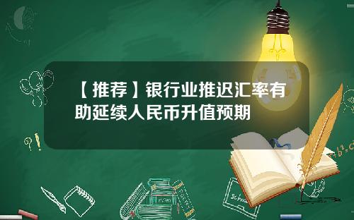 【推荐】银行业推迟汇率有助延续人民币升值预期