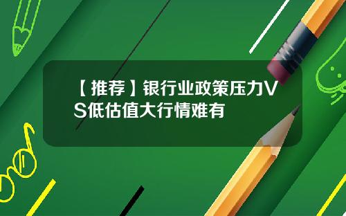 【推荐】银行业政策压力VS低估值大行情难有