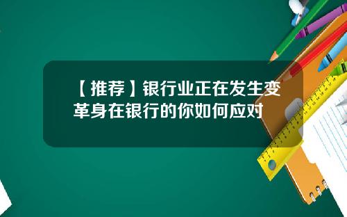 【推荐】银行业正在发生变革身在银行的你如何应对