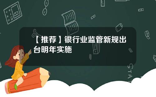 【推荐】银行业监管新规出台明年实施