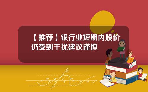 【推荐】银行业短期内股价仍受到干扰建议谨慎