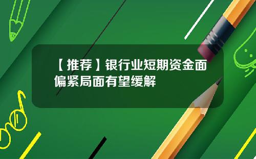 【推荐】银行业短期资金面偏紧局面有望缓解