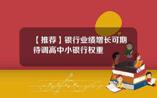 【推荐】银行业绩增长可期待调高中小银行权重