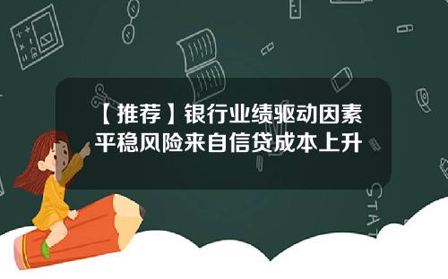 【推荐】银行业绩驱动因素平稳风险来自信贷成本上升