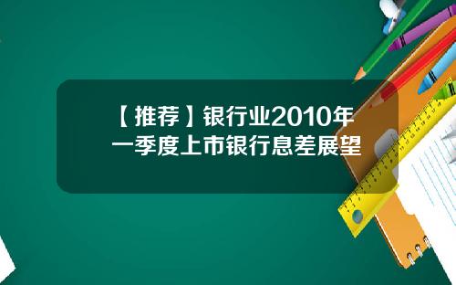 【推荐】银行业2010年一季度上市银行息差展望