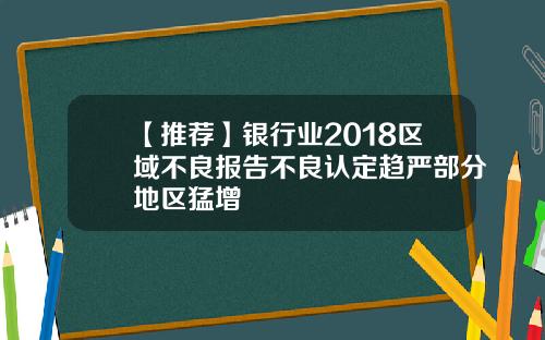 【推荐】银行业2018区域不良报告不良认定趋严部分地区猛增