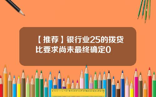 【推荐】银行业25的拨贷比要求尚未最终确定0