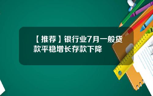 【推荐】银行业7月一般贷款平稳增长存款下降